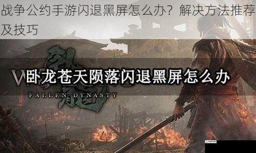 战争公约手游闪退黑屏怎么办?解决方法推荐及技巧