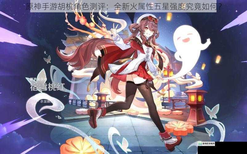 原神手游胡桃角色测评:全新火属性五星强度究竟如何?