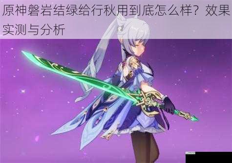 原神磐岩结绿给行秋用到底怎么样?效果实测与分析