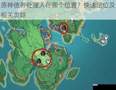 原神债务处理人在哪个位置?快速定位及相关攻略