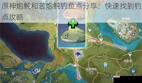 原神炮鲀和苦炮鲀钓鱼点分享:快速找到钓点攻略