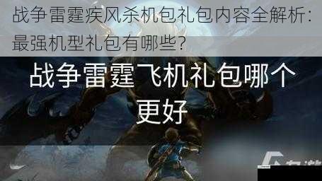 战争雷霆疾风杀机包礼包内容全解析:最强机型礼包有哪些?
