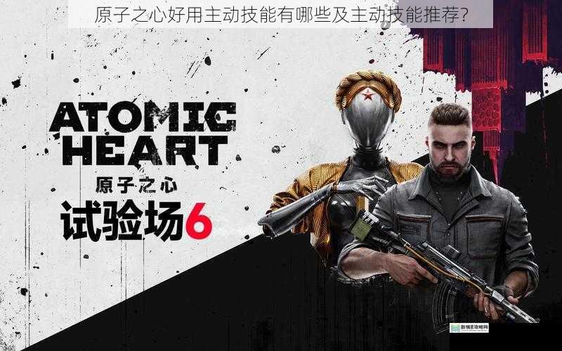 原子之心好用主动技能有哪些及主动技能推荐?