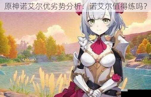 原神诺艾尔优劣势分析:诺艾尔值得练吗?