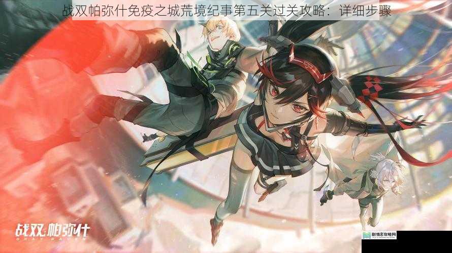 战双帕弥什免疫之城荒境纪事第五关过关攻略:详细步骤