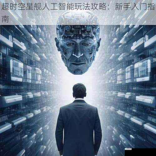超时空星舰人工智能玩法攻略:新手入门指南