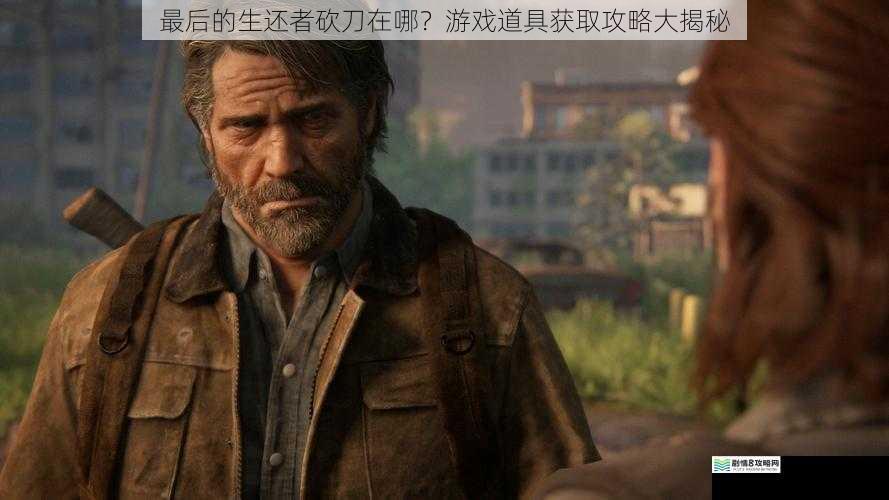最后的生还者砍刀在哪?游戏道具获取攻略大揭秘
