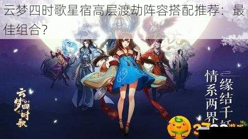 云梦四时歌星宿高层渡劫阵容搭配推荐:最佳组合?
