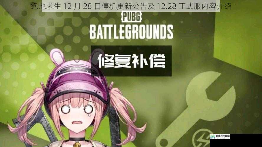 绝地求生 12 月 28 日停机更新公告及 12.28 正式服内容介绍