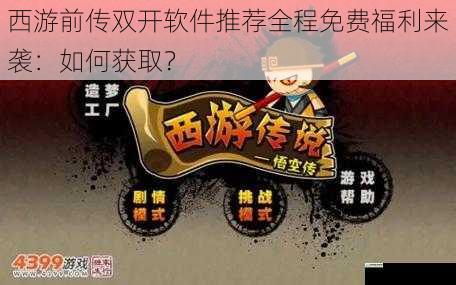 西游前传双开软件推荐全程免费福利来袭:如何获取?