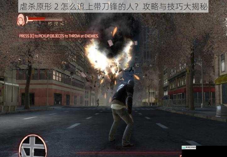 虐杀原形 2 怎么追上带刀锋的人?攻略与技巧大揭秘