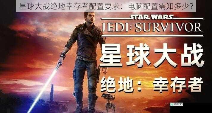 星球大战绝地幸存者配置要求:电脑配置需知多少?