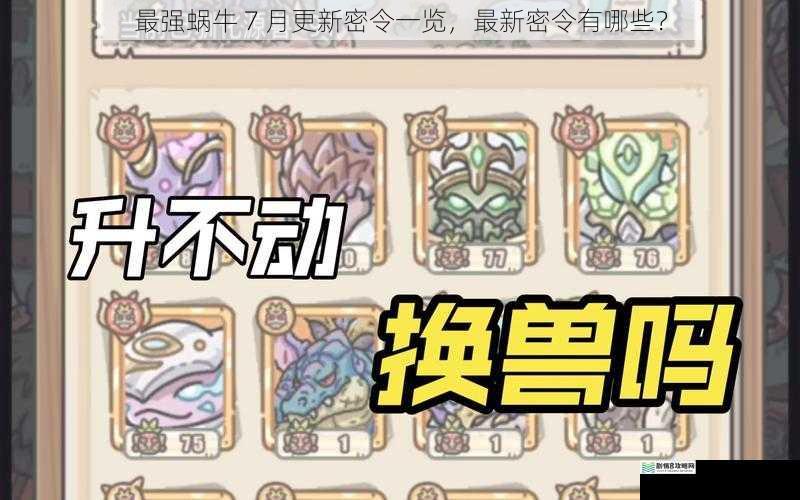 最强蜗牛 7 月更新密令一览,最新密令有哪些?