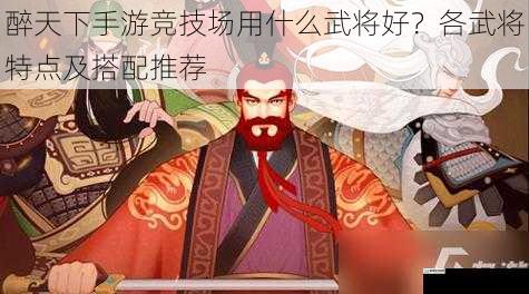 醉天下手游竞技场用什么武将好?各武将特点及搭配推荐
