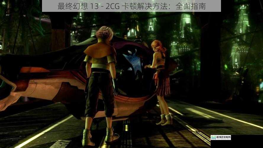 最终幻想 13 - 2 CG 卡顿解决方法:全面指南