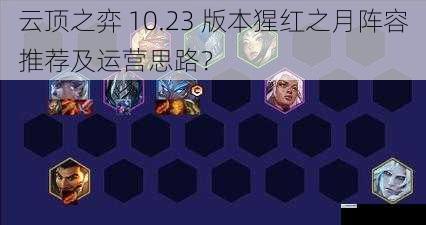 云顶之弈 10.23 版本猩红之月阵容推荐及运营思路?