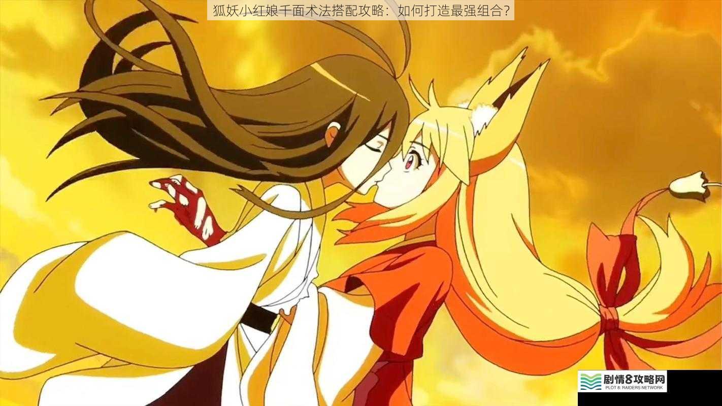 狐妖小红娘千面术法搭配攻略:如何打造最强组合?
