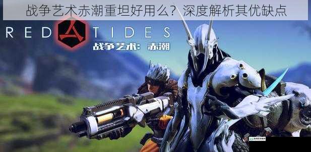 战争艺术赤潮重坦好用么?深度解析其优缺点