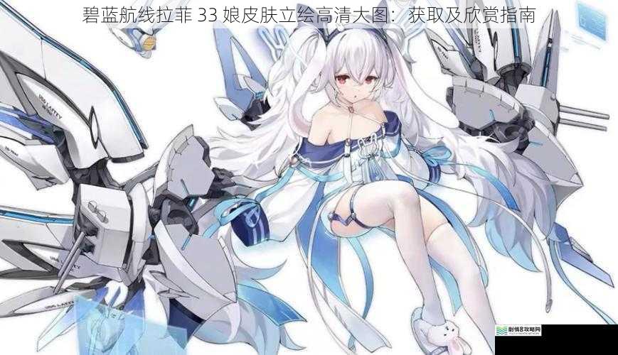 碧蓝航线拉菲 33 娘皮肤立绘高清大图:获取及欣赏指南