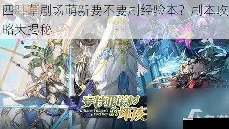 四叶草剧场萌新要不要刷经验本?刷本攻略大揭秘