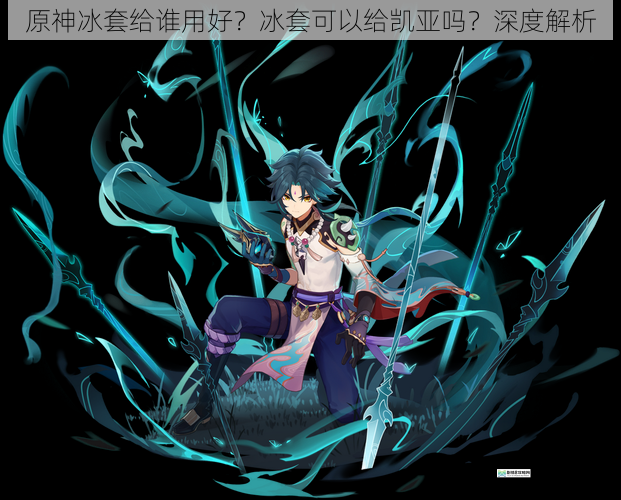 原神冰套给谁用好?冰套可以给凯亚吗?深度解析