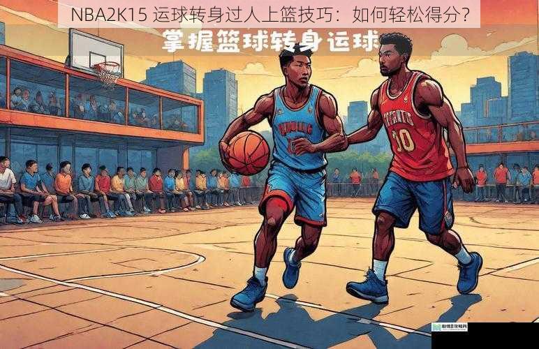 NBA2K15 运球转身过人上篮技巧:如何轻松得分?