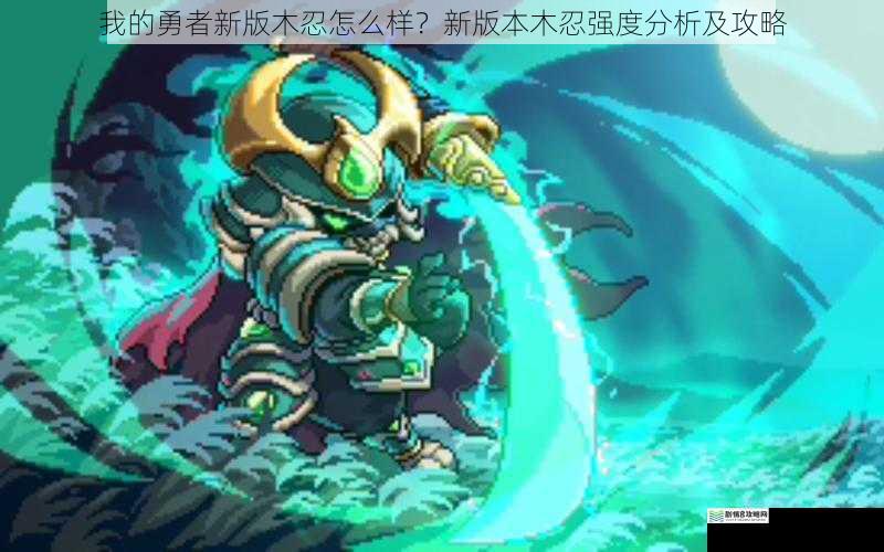我的勇者新版木忍怎么样?新版本木忍强度分析及攻略