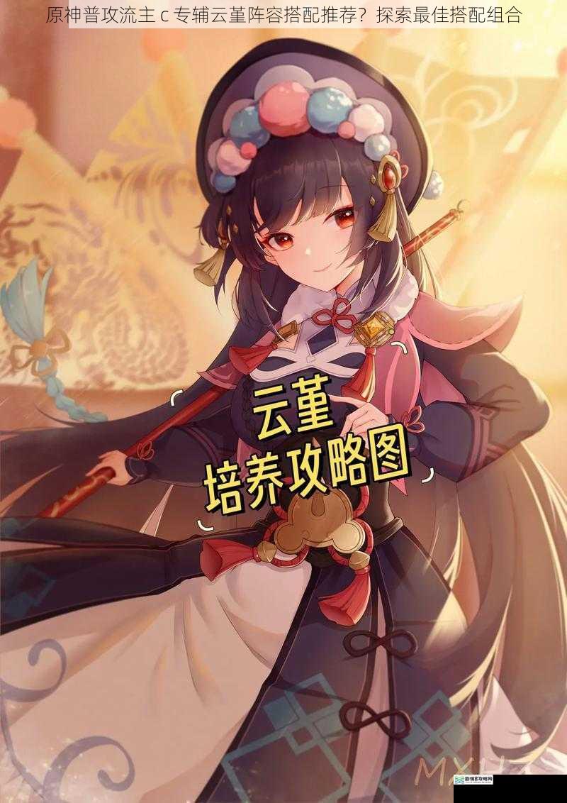 原神普攻流主 c 专辅云堇阵容搭配推荐?探索最佳搭配组合