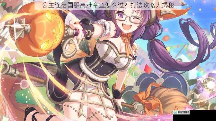公主连结国服高难章鱼怎么过?打法攻略大揭秘