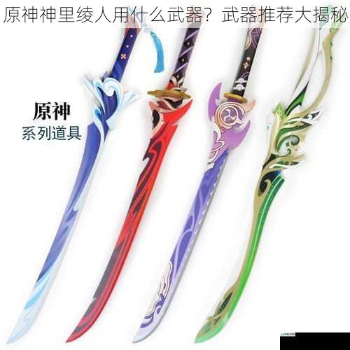 原神神里绫人用什么武器?武器推荐大揭秘
