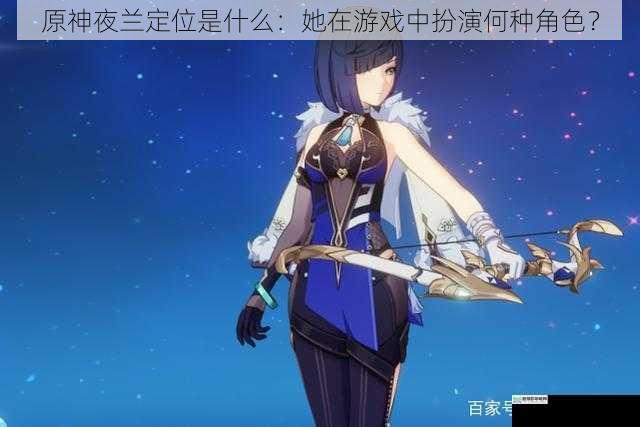 原神夜兰定位是什么:她在游戏中扮演何种角色?
