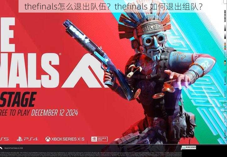 thefinals怎么退出队伍?thefinals 如何退出组队?