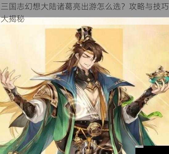 三国志幻想大陆诸葛亮出游怎么选?攻略与技巧大揭秘