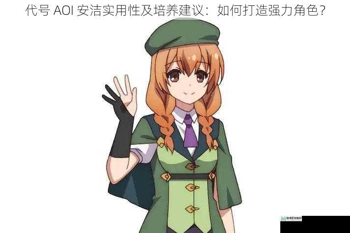 代号 AOI 安洁实用性及培养建议:如何打造强力角色?
