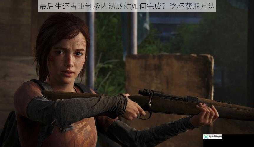 最后生还者重制版内涝成就如何完成?奖杯获取方法