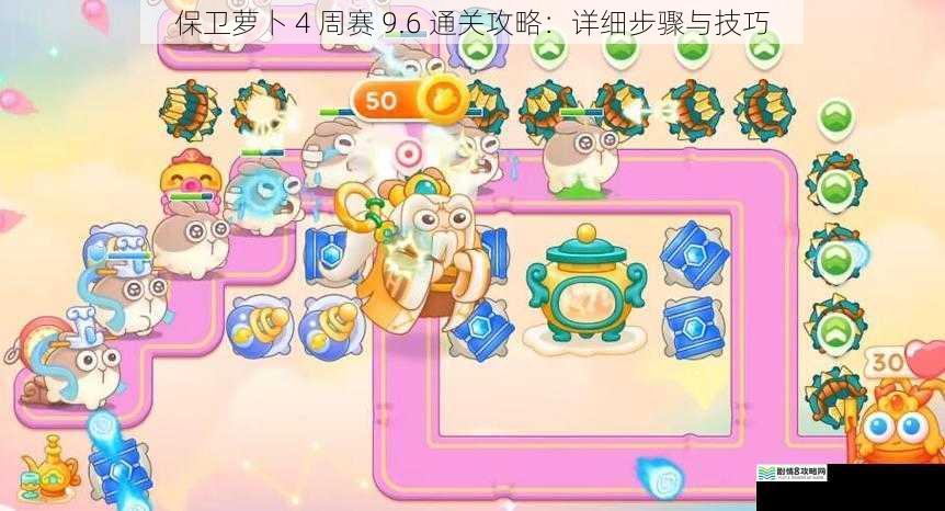 保卫萝卜 4 周赛 9.6 通关攻略:详细步骤与技巧