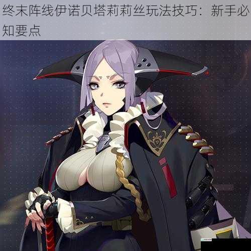 终末阵线伊诺贝塔莉莉丝玩法技巧:新手必知要点