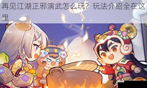 再见江湖正邪演武怎么玩?玩法介绍全在这里