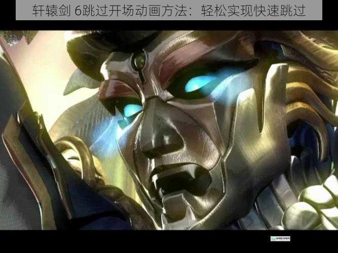 轩辕剑 6跳过开场动画方法:轻松实现快速跳过