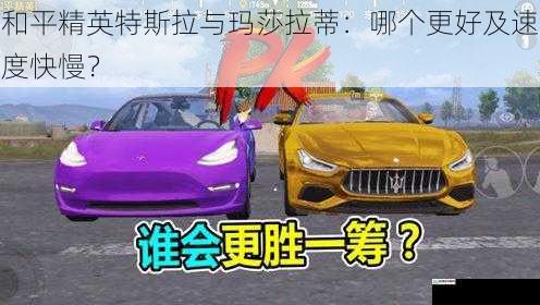 和平精英特斯拉与玛莎拉蒂:哪个更好及速度快慢?