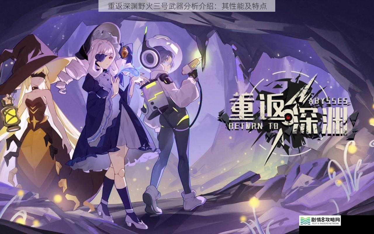 重返深渊野火三号武器分析介绍:其性能及特点