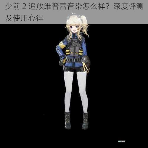 少前 2 追放维普蕾音染怎么样?深度评测及使用心得