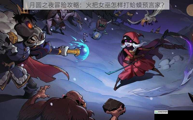 月圆之夜冒险攻略:火把女巫怎样打蛤蟆预言家?