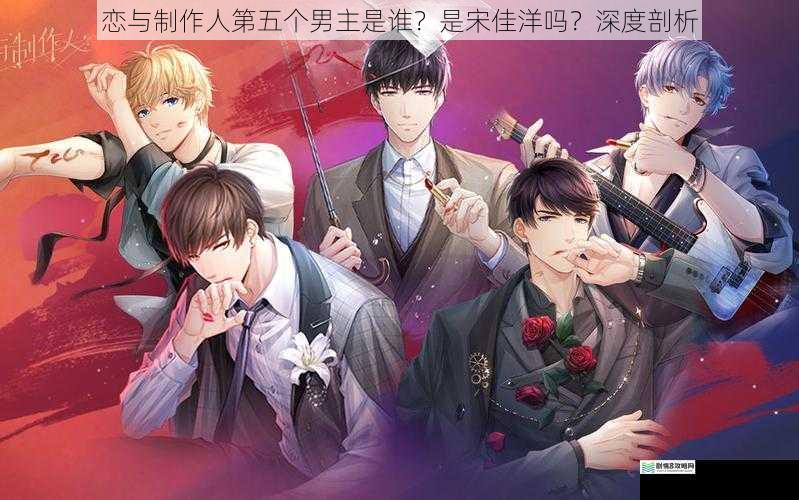 恋与制作人第五个男主是谁?是宋佳洋吗?深度剖析