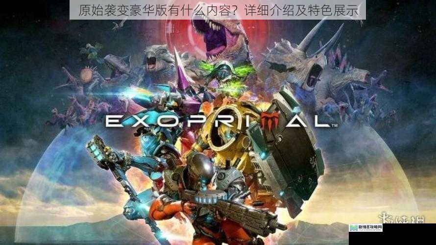原始袭变豪华版有什么内容?详细介绍及特色展示