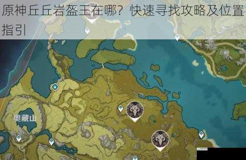 原神丘丘岩盔王在哪?快速寻找攻略及位置指引