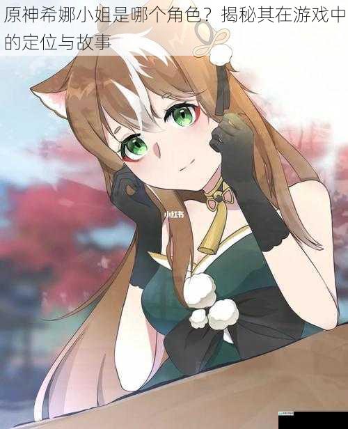 原神希娜小姐是哪个角色?揭秘其在游戏中的定位与故事