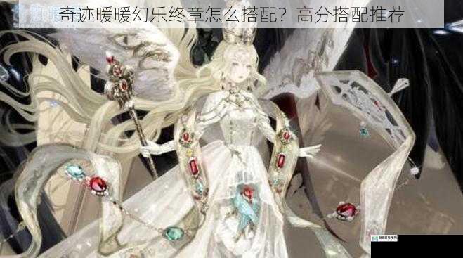 奇迹暖暖幻乐终章怎么搭配?高分搭配推荐