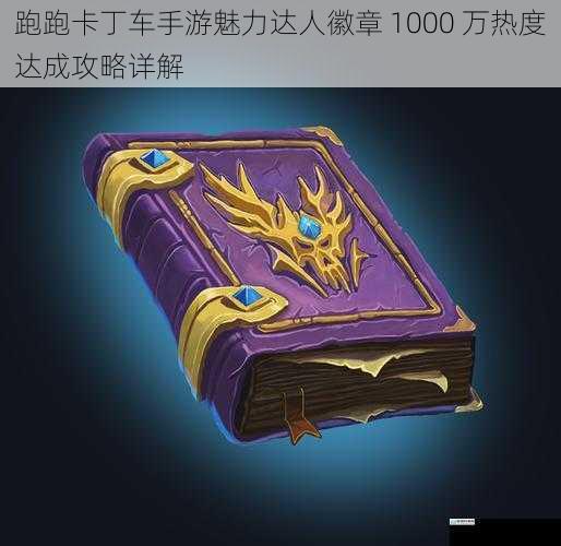 跑跑卡丁车手游魅力达人徽章 1000 万热度达成攻略详解