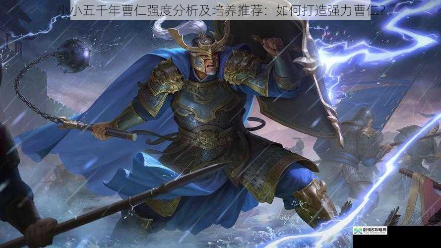 小小五千年曹仁强度分析及培养推荐:如何打造强力曹仁?